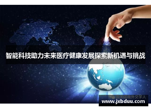 智能科技助力未来医疗健康发展探索新机遇与挑战