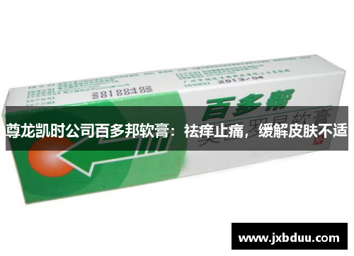 尊龙凯时公司百多邦软膏：祛痒止痛，缓解皮肤不适